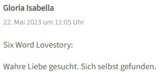 Six-word Story von Gloria Isabella: Wahre Liebe gesucht. Sich selbst gefunden.